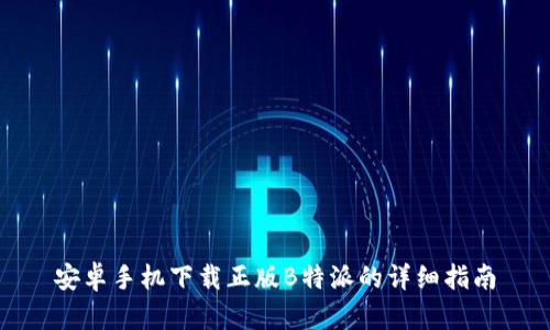 安卓手机下载正版B特派的详细指南