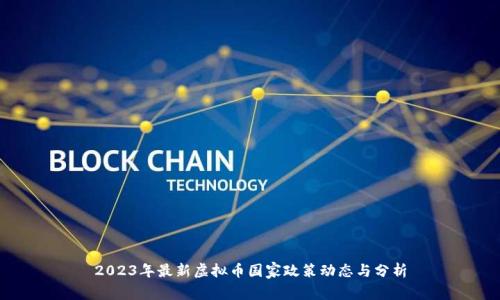 2023年最新虚拟币国家政策动态与分析