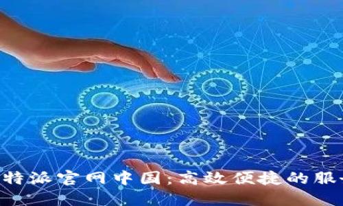 探索B特派官网中国：高效便捷的服务平台