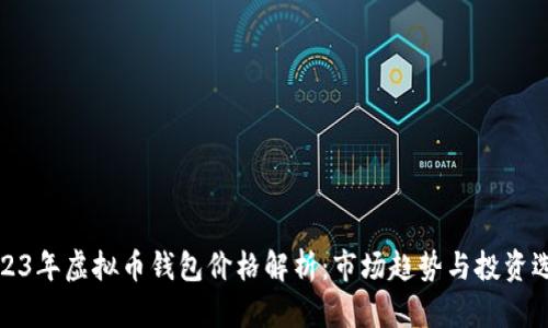 2023年虚拟币钱包价格解析:市场趋势与投资选择