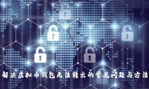 解决虚拟币钱包无法转出的常见问题与方法