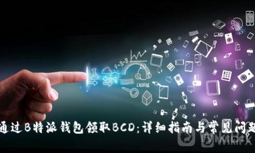 如何通过B特派钱包领取BCD:详细指南与常见问题解答