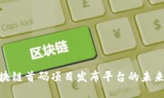 探索区块链首码项目发布平台的未来与