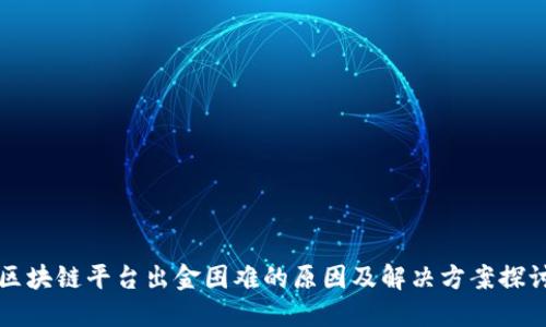 区块链平台出金困难的原因及解决方案探讨