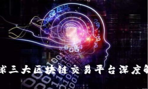 全球三大区块链交易平台深度解析