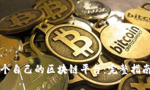 如何创建一个自己的区块链平台：完整指南与最佳实践