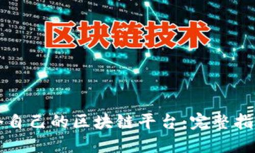 如何创建一个自己的区块链平台：完整指南与最佳实践
