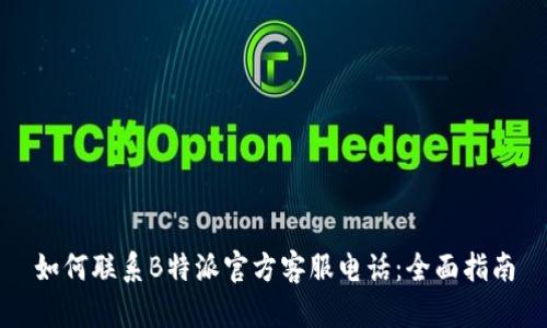 如何联系B特派官方客服电话:全面指南
