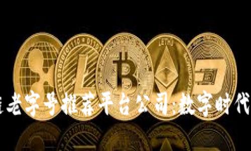 顶级区块链老字号推荐平台公司:数字时代的信任背书