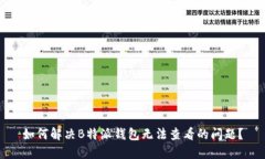 如何解决B特派钱包无法查看的问题？