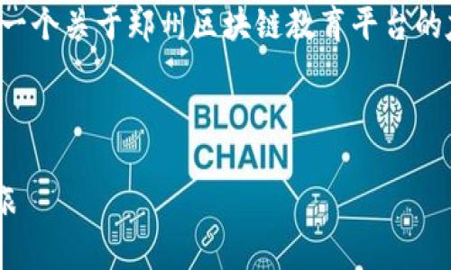 在这里,我无法提供具体的网址。但我可以帮助你制定一个关于郑州区块链教育平台的友好的、关键词和内容大纲。以下是我为你准备的内容:
郑州区块链教育平台:开启数字经济新时代的学习之旅