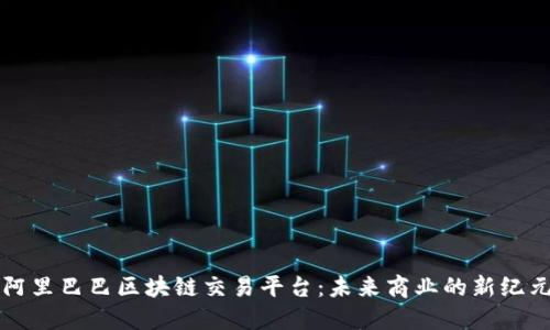 阿里巴巴区块链交易平台:未来商业的新纪元
