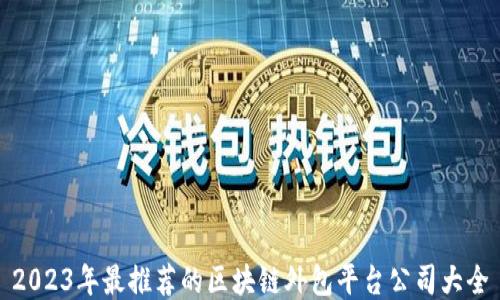 2023年最推荐的区块链外包平台公司大全