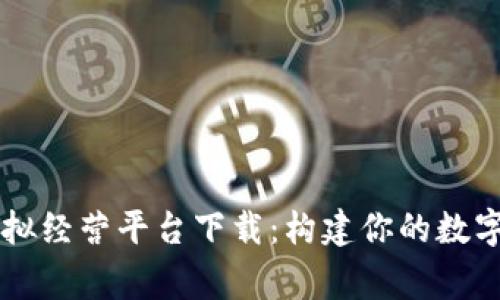 区块链模拟经营平台下载:构建你的数字经济帝国