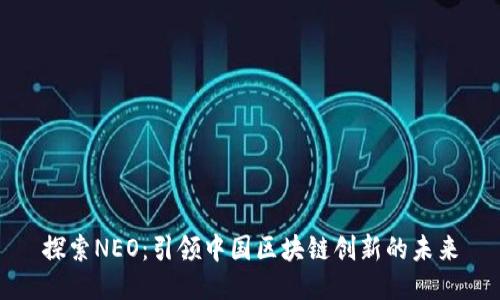 探索NEO:引领中国区块链创新的未来