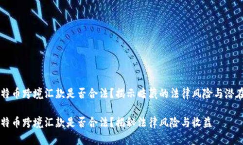 用比特币跨境汇款是否合法?揭示暗藏的法律风险与潜在收益
用比特币跨境汇款是否合法?揭秘法律风险与收益