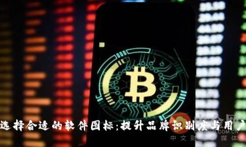 如何选择合适的软件图标:提升品牌识别度与用户体验
