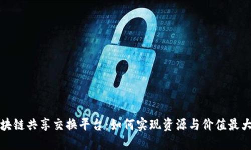 区块链共享交换平台:如何实现资源与价值最大化