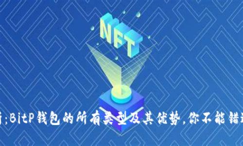 完美解析：BitP钱包的所有类型及其优势，你不能错过的内容