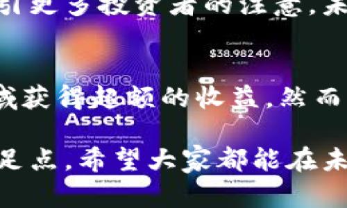 八一虚拟币：如何在数字资产交易中获得最大收益

虚拟币, 数字资产, 交易, 投资, 八一虚拟币/guanjianci

什么是八一虚拟币？
八一虚拟币是一种新兴的数字资产，旨在通过区块链技术为用户提供更加安全、透明的交易方式。随着区块链技术的不断发展，越来越多的人对虚拟币产生了浓厚的兴趣，然而，不同种类的虚拟币各有特点，选择适合自己的币种对于投资成功至关重要。

投资八一虚拟币的收益潜力
在探讨八一虚拟币的投资收益之前，有必要先了解当前虚拟币市场的整体状况。近年来，随着比特币和以太坊等领先虚拟货币价格的疯狂上涨，越来越多的中小投资者开始期待在这一领域获得丰厚的回报。不过，让我们放眼八一虚拟币本身，它的收益潜力究竟如何？

潜在的收益主要来源于两方面：价格波动和项目支持。首先，所有虚拟币都有一种特性，即价格波动极大。投资者可以通过合理的买入和卖出策略在短时间内获得可观的收益。其次，八一虚拟币背后的项目如果能得到市场和投资者的认可，其价值自然会随之提升，这是投资者获得长期收益的关键。

如何选择适合的交易平台？
八一虚拟币作为一种新兴货币，投资者在选择交易平台时应多加注意。特别是平台的安全性、交易手续费、用户体验以及支持的币种种类都至关重要。许多时候，投资者因选择了不合格的交易平台而蒙受损失，这种教训是痛苦的。

例如，有个朋友曾在某个不知名的平台上交易虚拟币，由于平台的安全性不足，他的资产瞬间被盗，尽管他对此，并没有提前做好足够的调查。因此，我个人建议在注册平台前，可以查阅一些近期的用户评价以及专家的分析报告。

管理风险的重要性
任何投资都有风险，虚拟币领域尤其显著。这意味着，如果你想在八一虚拟币投资中获利，必需学会管理你的风险。首先可以考虑的方式是分散投资，切忌将所有资金投入到单一币种上，尤其是对于新出的币种。

此外，设定止损点也是非常关键的一步。许多投资者在面对价格的快速下滑时，往往采取观望态度，然而许多时候，最后会以更大的损失结束。如果在交易初期就能设定一个合理的止损点，那么即使市场出现波动，也不会对整体资产造成无法挽回的损失。

社区的作用与参与
投资八一虚拟币，除了关注价格和市场动态之外，还有一个非常重要的因素就是社区的参与。社区不仅是一个信息交流的平台，也是开展合作与共赢的重要基础。积极参与相关的社区活动和讨论，可以拓宽视野，获取更多内幕信息，甚至对项目发展有更深层次的理解。

我有朋友通过参与虚拟币的线上社区获得了非常有价值的投资建议，他不仅仅是受益于投资上的获利，还交到了志同道合的朋友。这种社交网络在投资中同样具有很高的价值。

八一虚拟币的未来展望
尽管当前八一虚拟币的发展前景受到广泛关注，但我们必须保持理性。市场的风云变幻不定，任何一个小的消息都可能引发价格的剧烈波动。因此，除了关注八一虚拟币自身的价值外，相关政策的变化、市场的接受度等也都将直接影响其未来的发展方向。

在我个人的观察中，以比特币和以太坊为代表的主流虚拟币虽然价格高企，但八一虚拟币作为一种新兴力量，其独特性和创新性可望吸引更多投资者的注意。未来，随着去中心化金融（DeFi）与传统金融的结合加速，八一虚拟币的角色可能变得更加重要。

总结
综上所述，投资八一虚拟币并非易事，但通过深入的市场研究、合理的风险管理，以及积极的社区参与，投资者完全有机会在这一新兴领域获得超额的收益。然而，任何投资都存在风险，建议投资者在行动前谨慎评估自身的风险承受能力，科学合理地配置资产。

记住，在这个快速变化的市场中，我们需要保持足够的信息灵敏度与独立思考能力，才能在如今浩如烟海的虚拟币世界中找到自己的立足点。希望大家都能在未来的投资中获得丰硕的成果！
