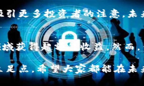八一虚拟币：如何在数字资产交易中获得最大收益

虚拟币, 数字资产, 交易, 投资, 八一虚拟币/guanjianci

什么是八一虚拟币？
八一虚拟币是一种新兴的数字资产，旨在通过区块链技术为用户提供更加安全、透明的交易方式。随着区块链技术的不断发展，越来越多的人对虚拟币产生了浓厚的兴趣，然而，不同种类的虚拟币各有特点，选择适合自己的币种对于投资成功至关重要。

投资八一虚拟币的收益潜力
在探讨八一虚拟币的投资收益之前，有必要先了解当前虚拟币市场的整体状况。近年来，随着比特币和以太坊等领先虚拟货币价格的疯狂上涨，越来越多的中小投资者开始期待在这一领域获得丰厚的回报。不过，让我们放眼八一虚拟币本身，它的收益潜力究竟如何？

潜在的收益主要来源于两方面：价格波动和项目支持。首先，所有虚拟币都有一种特性，即价格波动极大。投资者可以通过合理的买入和卖出策略在短时间内获得可观的收益。其次，八一虚拟币背后的项目如果能得到市场和投资者的认可，其价值自然会随之提升，这是投资者获得长期收益的关键。

如何选择适合的交易平台？
八一虚拟币作为一种新兴货币，投资者在选择交易平台时应多加注意。特别是平台的安全性、交易手续费、用户体验以及支持的币种种类都至关重要。许多时候，投资者因选择了不合格的交易平台而蒙受损失，这种教训是痛苦的。

例如，有个朋友曾在某个不知名的平台上交易虚拟币，由于平台的安全性不足，他的资产瞬间被盗，尽管他对此，并没有提前做好足够的调查。因此，我个人建议在注册平台前，可以查阅一些近期的用户评价以及专家的分析报告。

管理风险的重要性
任何投资都有风险，虚拟币领域尤其显著。这意味着，如果你想在八一虚拟币投资中获利，必需学会管理你的风险。首先可以考虑的方式是分散投资，切忌将所有资金投入到单一币种上，尤其是对于新出的币种。

此外，设定止损点也是非常关键的一步。许多投资者在面对价格的快速下滑时，往往采取观望态度，然而许多时候，最后会以更大的损失结束。如果在交易初期就能设定一个合理的止损点，那么即使市场出现波动，也不会对整体资产造成无法挽回的损失。

社区的作用与参与
投资八一虚拟币，除了关注价格和市场动态之外，还有一个非常重要的因素就是社区的参与。社区不仅是一个信息交流的平台，也是开展合作与共赢的重要基础。积极参与相关的社区活动和讨论，可以拓宽视野，获取更多内幕信息，甚至对项目发展有更深层次的理解。

我有朋友通过参与虚拟币的线上社区获得了非常有价值的投资建议，他不仅仅是受益于投资上的获利，还交到了志同道合的朋友。这种社交网络在投资中同样具有很高的价值。

八一虚拟币的未来展望
尽管当前八一虚拟币的发展前景受到广泛关注，但我们必须保持理性。市场的风云变幻不定，任何一个小的消息都可能引发价格的剧烈波动。因此，除了关注八一虚拟币自身的价值外，相关政策的变化、市场的接受度等也都将直接影响其未来的发展方向。

在我个人的观察中，以比特币和以太坊为代表的主流虚拟币虽然价格高企，但八一虚拟币作为一种新兴力量，其独特性和创新性可望吸引更多投资者的注意。未来，随着去中心化金融（DeFi）与传统金融的结合加速，八一虚拟币的角色可能变得更加重要。

总结
综上所述，投资八一虚拟币并非易事，但通过深入的市场研究、合理的风险管理，以及积极的社区参与，投资者完全有机会在这一新兴领域获得超额的收益。然而，任何投资都存在风险，建议投资者在行动前谨慎评估自身的风险承受能力，科学合理地配置资产。

记住，在这个快速变化的市场中，我们需要保持足够的信息灵敏度与独立思考能力，才能在如今浩如烟海的虚拟币世界中找到自己的立足点。希望大家都能在未来的投资中获得丰硕的成果！