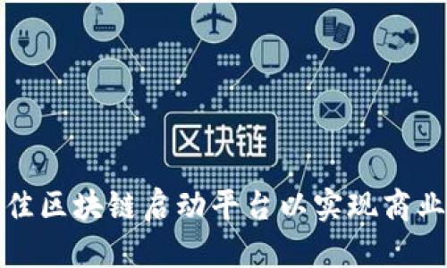 如何选择最佳区块链启动平台以实现商业创新和收益