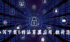 详细指南：如何下载B特派苹果应用，