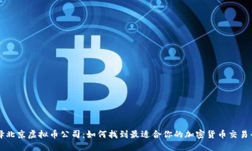 选择北京虚拟币公司:如何找到最适合你的加密货币交易平台