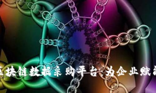 : 探索顶尖区块链数据采购平台:为企业赋能的关键资源