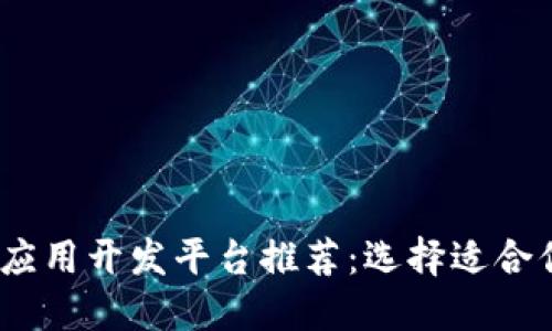 2023年最佳区块链应用开发平台推荐:选择适合你的项目的优质选择