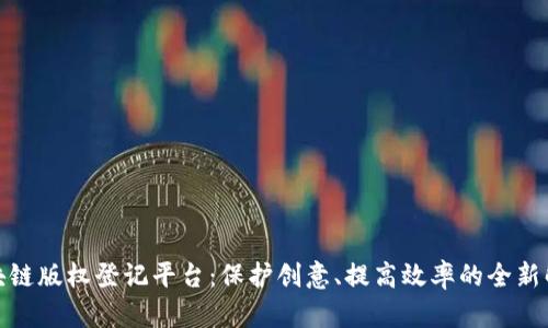 探索区块链版权登记平台：保护创意、提高效率的全新解决方案
