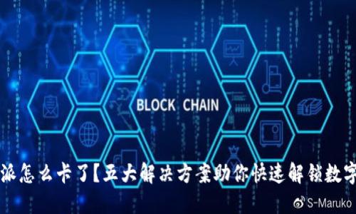 比特派怎么卡了?五大解决方案助你快速解锁数字资产