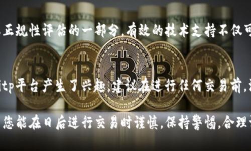 关于“bitp是否为正规平台”的问题，涉及到多个方面，比如平台的合法性、安全性、用户评价等。下面我将从不同角度来分析这一问题，帮助您更全面地理解bitp平台。

平台背景及成立时间
首先，了解一个平台的背景和成立时间是判断其正规性的基础。正规的平台通常会有详细的公司注册信息、创始团队及其背景、运营历史等。bitp作为一个新兴的交易平台，它的成立时间与发展历程是否清晰可以从其官方网站上找到相关的信息。此外，可以关注其是否受到监管机构的监管，并查看其是否有相关的许可证。

用户评价与口碑
用户评价是影响一个平台正规性的重要因素。通过查看网络上的用户评价，比如在社交媒体、论坛或专门评测网站上的反馈，可以帮助我们更好地理解bitp平台的服务质量和用户体验。如果大多数用户对其交易速度、客户服务和资金安全等方面都表示满意，那么bitp有可能是一个较为靠谱的平台。

安全性和资金保障
安全性是评估一个交易平台是否正规的重要指标。我们需要了解bitp在用户资金安全方面采取了哪些具体措施。例如，是否采用了冷钱包存储大部分资金；是否有双重身份验证、SSL加密等安全机制。如果bitp平台在这些方面有明确的说明和保障措施，用户的资金安全性相对较高，也在一定程度上反映了平台的正规性。

交易所的透明度
一个正规的平台应该具备较高的透明度，包括交易数据、费用结构等。用户可以轻松查到相关费用及其计算方式。如果bitp在平台规则和费用方面能够做到清晰透明，而且没有隐藏收费，那么用户可以更放心地使用该平台进行交易。

客服服务与用户支持
优质的客户服务是正规平台的重要标志之一。如果bitp能够提供及时有效的客服支持，让用户在遇到问题时能够迅速得到帮助，那么这也是其正规性的一种体现。可以尝试通过在线聊天、邮件或电话联系bitp的客服，了解到响应的速度和解决问题的能力。

法律合规性
评估一个平台是否正规，还需关注其法律合规性。bitp是否符合其运营国家或地区的法律法规，是判断其正规与否的重要因素。这包括反洗钱(AML)及客户身份识别(KYC)政策的实施。如果bitp能够遵循这些规定，说明其在合法合规方面是相对严谨的。

平台的技术支持和创新能力
技术能力也是一个交易平台的核心竞争力之一。bitp是否采用了最新的技术来保护用户交易和数据，例如区块链技术、人工智能等，都是其正规性评估的一部分。有效的技术支持不仅可以提高交易的效率，还能为用户提供更好的体验。

结论与建议
综上所述，bitp的正规性评估需要从多个维度出发，综合考虑其背景、用户评价、安全性、透明度、客服服务及法律合规性等方面。如果您对bitp平台产生了兴趣，建议在进行任何交易前，深入了解其相关信息，确保自身的资金安全和合法权益。同时也可以在相关社群与其他用户交流经验，以便做出更为明智的决策。

通过以上的分析，相信您对bitp平台是否正规有了更为清晰的认识。在选择交易平台时，安全和正规性始终是我们最优先考虑的因素，希望您能在日后进行交易时谨慎，保持警惕，合理评估各类信息，做出明智的选择。