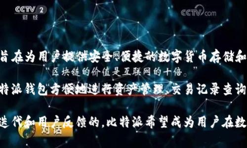 比特派（Bitpie）是一家专注于数字资产管理和区块链技术的公司。其主要产品是一个多币种钱包，旨在为用户提供安全、便捷的数字货币存储和交易服务。比特派成立于2017年，总部位于中国，是一家专注于加密货币领域的技术公司。

比特派钱包提供了支持多种主流数字资产的功能，包括比特币、以太坊、莱特币等。用户可以通过比特派钱包方便地进行资产管理、交易记录查询、充值提现等操作。公司致力于通过创新的技术和服务，为用户提供安全、高效的数字资产管理体验。

此外，比特派还积极参与区块链生态建设，与多家企业和项目合作，推动行业的发展。通过不断技术迭代和用户反馈的，比特派希望成为用户在数字资产管理方面的可靠选择。