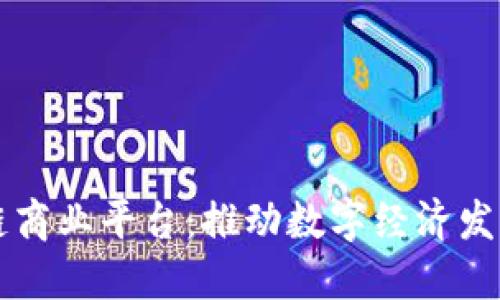 云南区块链商业平台:推动数字经济发展的新引擎