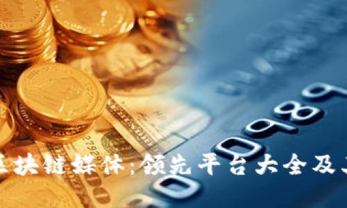 探索区块链媒体:领先平台大全及其特点