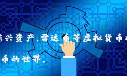 雷达币（Radar Coin）是基于区块链技术的一种加密货币，确实属于虚拟货币的范畴。与比特币、以太坊等主流加密货币一样，雷达币通过去中心化的方式进行交易和记录。这种货币通常是通过矿工和交易者的参与来维护其网络的安全性和稳定性。以下是雷达币的几个主要特点：

### 雷达币的特点

1. 去中心化
雷达币的网络是去中心化的，这意味着没有单一的实体或公司能够对其进行控制。所有交易记录存储在区块链上，由所有参与者共同维护。这种去中心化的结构增加了其安全性，并减少了单点故障的风险。

2. 匿名性
许多加密货币，包括雷达币，支持用户的匿名性。虽然所有交易记录都是公开可追溯的，但交易双方的身份信息通常并不会被直接显示。这让用户在进行交易时可以保持一定的隐私。

3. 快速交易
雷达币的交易速度通常较快，特别是在与传统的银行系统相比时。由于没有中介的参与，交易可以在几分钟内完成，这对于全球范围内的资金转移尤其重要。

4. 易于获取
通过加密货币交易所和数字钱包，用户可以相对容易地获取雷达币。许多平台提供简单的操作流程，让新手也能轻松上手。

5. 多应用场景
雷达币不仅可以用于投资和交易，还可以用作特定平台内的支付工具，用户在购买商品或服务时能够使用这种货币。

### 雷达币的市场表现

波动性与机遇
像大多数加密货币一样，雷达币的价格波动较大。影响其市场表现的因素包括市场需求、政策监管、用户接受度和技术更新等。尽管价格起伏不定，但许多投资者仍然看好其未来潜力，认为只要能抓住合适的时机，雷达币可能带来丰厚的回报。

投资建议
如果你考虑投资雷达币，有几个方面需要留意。首先，要做好功课，了解雷达币的背后团队、技术以及它的市场竞争力。其次，分析市场动态和趋势，选择合适的进入和退出时机，避免因市场波动而造成不必要的损失。最后，务必采用止损策略，为自己的投资制定明确的计划。

### 个人见解与经验总结

为何选择雷达币
在经历了一段时间的研究与实践后，我对雷达币有了更深入的了解。在众多加密货币中，雷达币的技术背景和团队实力让我感到信心倍增。此外，雷达币未来的应用潜力也是我投资决策中的一大考虑因素。

总结与未来展望
总的来说，雷达币作为一种虚拟货币，具备了多项吸引用户的特点。对于投资者而言，雷达币不仅是一个新的财富增长工具，同时也是一个探索未来金融技术的重要渠道。尽管市场波动风险依然存在，但通过有效的策略和方法，雷达币可能成为与你的财富增长之路的良好伴侣。

### 结语

虚拟货币的未来
虚拟货币无疑已经在全球范围内引发了广泛的关注与讨论。无论是技术的发展，还是市场的反应，都显示着这一领域的巨大潜力。作为一种新兴资产，雷达币等虚拟货币将在未来的金融市场中发挥越来越重要的作用。地球各地的用户也在逐步认识到，虚拟货币不仅仅是数字数据，更是未来金融的一个新选择。

通过以上的内容，相信你对雷达币作为虚拟货币的特点、市场表现及未来趋势有了更加细致的理解。希望这信息能帮助你更好地了解加密货币的世界。