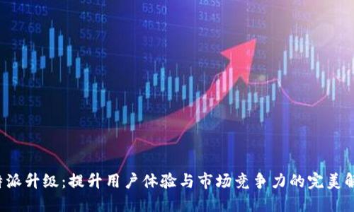 探讨B特派升级:提升用户体验与市场竞争力的完美解决方案