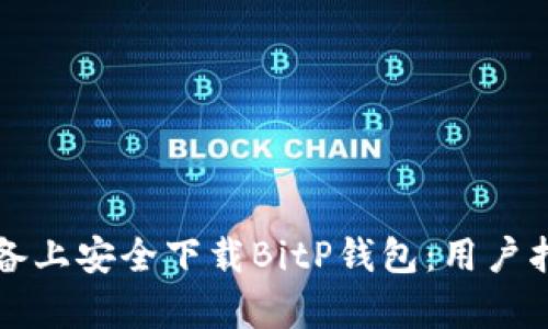 如何在安卓设备上安全下载BitP钱包:用户指南与收益分析