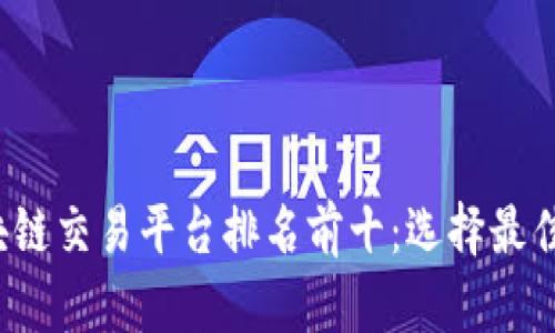 2023年区块链交易平台排名前十:选择最佳平台的指南