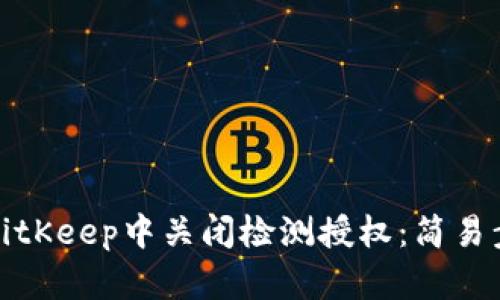 如何在BitKeep中关闭检测授权:简易步骤详解