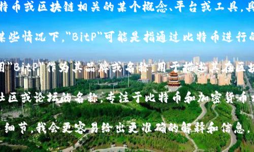 BitP 是一个相对较新的术语，可能指代与比特币或区块链相关的某个概念、平台或工具。具体来说，它有可能是如下几种事物之一：

1. **比特币支付（Bitcoin Payment）**：在某些情况下，