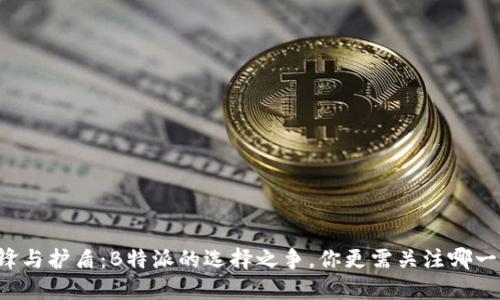 刀锋与护盾:B特派的选择之争,你更需关注哪一款?