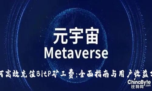 如何高效充值BitP矿工费:全面指南与用户收益分析