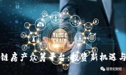 探索区块链房产众筹平台:投资新机遇与风险分析