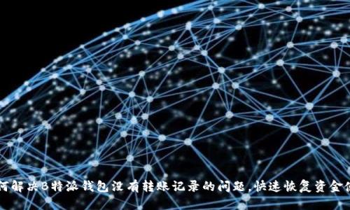 如何解决B特派钱包没有转账记录的问题，快速恢复资金使用