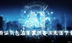 解决比特派钱包在苹果设备上无法下载