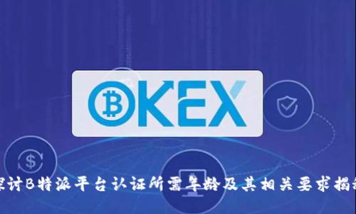 探讨B特派平台认证所需年龄及其相关要求揭秘