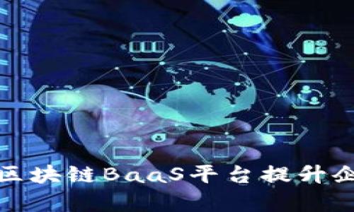 如何利用中国联通区块链BaaS平台提升企业数字化转型效率