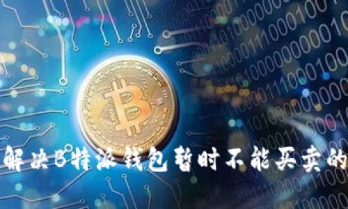 如何解决B特派钱包暂时不能买卖的问题